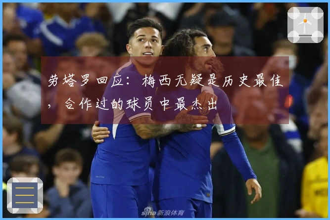 劳塔罗回应：梅西无疑是历史最佳，合作过的球员中最杰出