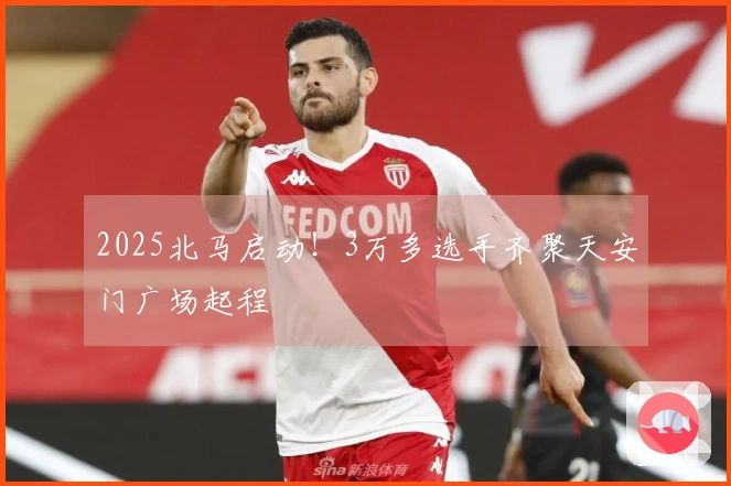 2025北马启动！3万多选手齐聚天安门广场起程