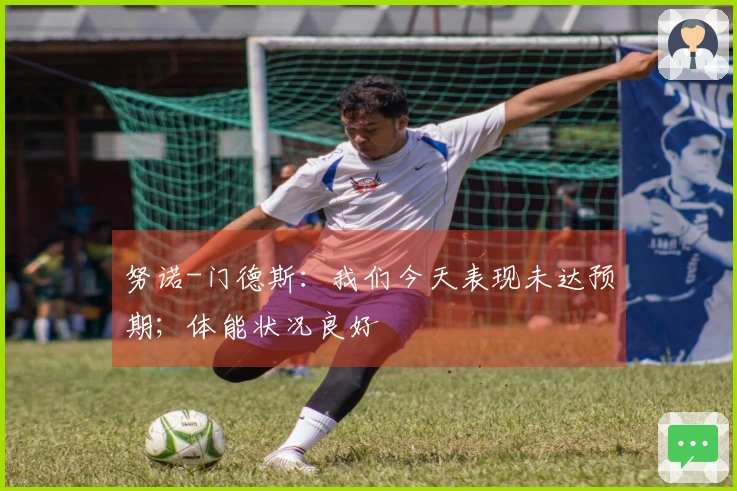 努诺-门德斯：我们今天表现未达预期；体能状况良好