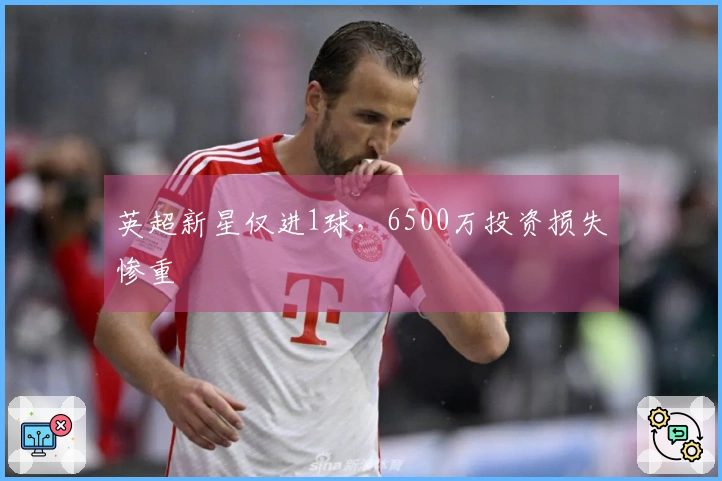 英超新星仅进1球，6500万投资损失惨重