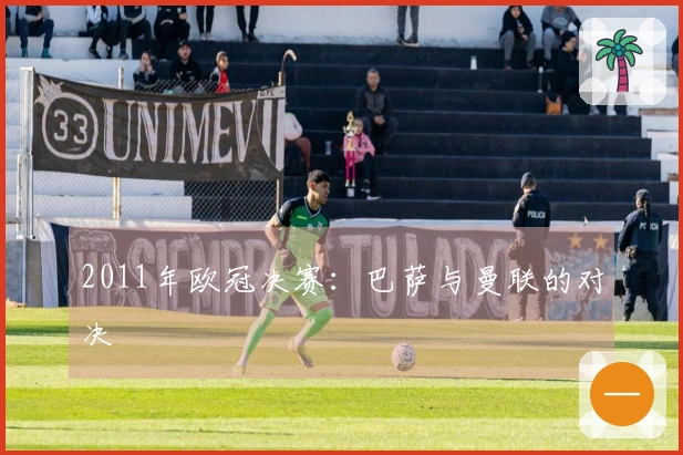 2011年欧冠决赛：巴萨与曼联的对决