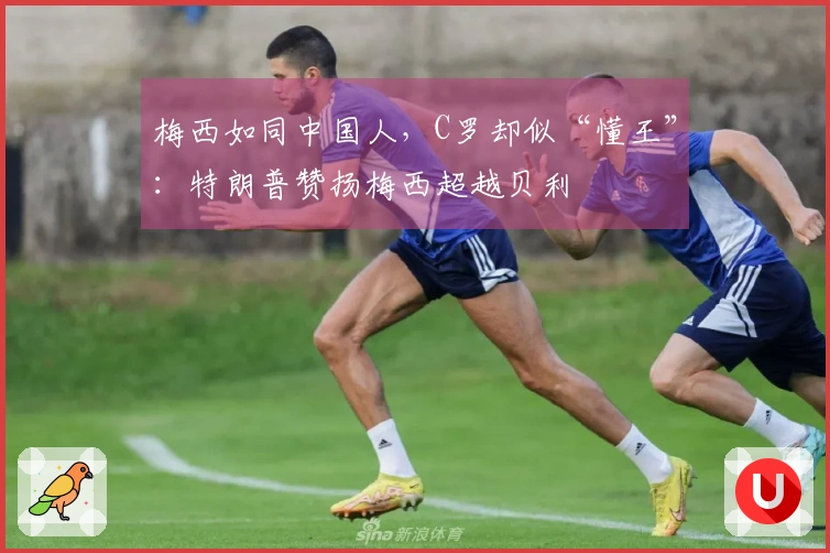 梅西如同中国人，C罗却似“懂王”：特朗普赞扬梅西超越贝利