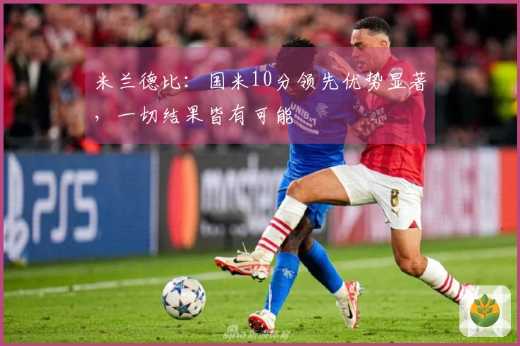 米兰德比：国米10分领先优势显著，一切结果皆有可能