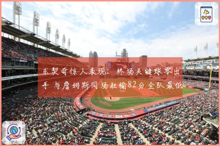 东契奇惊人表现：终场关键球零出手 与詹姆斯同场狂输82分全队最低