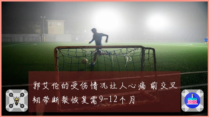 郭艾伦的受伤情况让人心痛 前交叉韧带断裂恢复需9-12个月