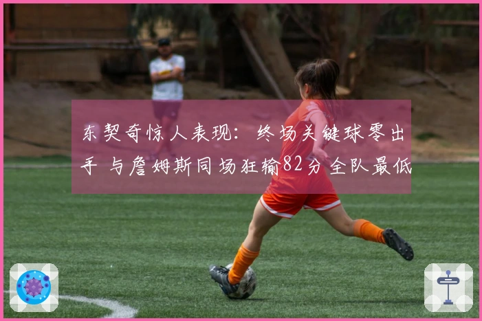 东契奇惊人表现：终场关键球零出手 与詹姆斯同场狂输82分全队最低