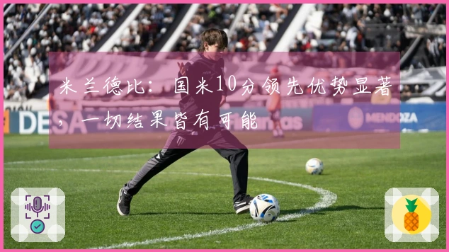 米兰德比：国米10分领先优势显著，一切结果皆有可能