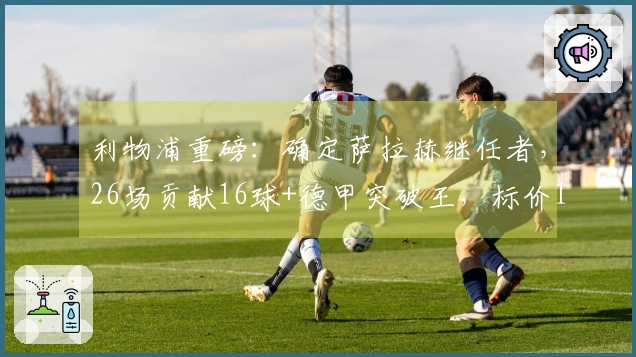 利物浦重磅：确定萨拉赫继任者，26场贡献16球+德甲突破王，标价1亿