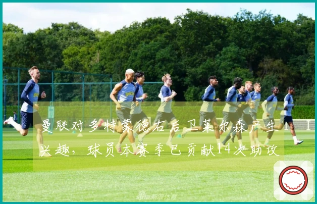 曼联对多特蒙德右后卫莱尔森产生兴趣，球员本赛季已贡献14次助攻